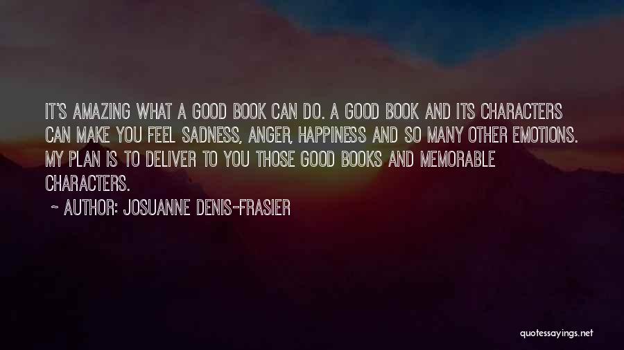 Josuanne Denis-Frasier Quotes: It's Amazing What A Good Book Can Do. A Good Book And Its Characters Can Make You Feel Sadness, Anger,