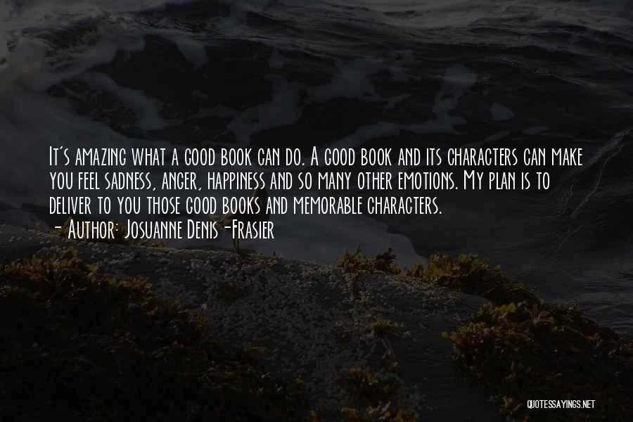 Josuanne Denis-Frasier Quotes: It's Amazing What A Good Book Can Do. A Good Book And Its Characters Can Make You Feel Sadness, Anger,