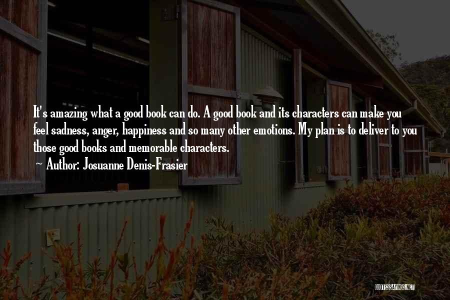 Josuanne Denis-Frasier Quotes: It's Amazing What A Good Book Can Do. A Good Book And Its Characters Can Make You Feel Sadness, Anger,