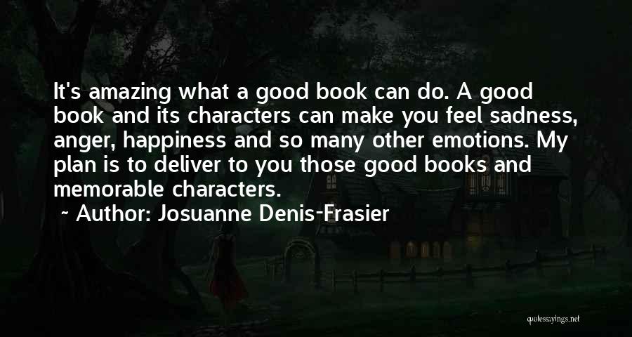 Josuanne Denis-Frasier Quotes: It's Amazing What A Good Book Can Do. A Good Book And Its Characters Can Make You Feel Sadness, Anger,