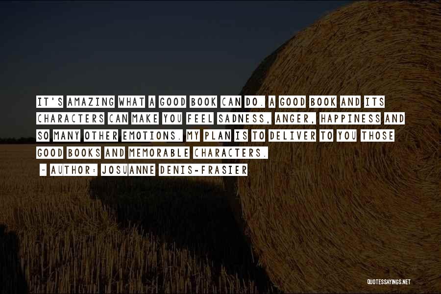 Josuanne Denis-Frasier Quotes: It's Amazing What A Good Book Can Do. A Good Book And Its Characters Can Make You Feel Sadness, Anger,