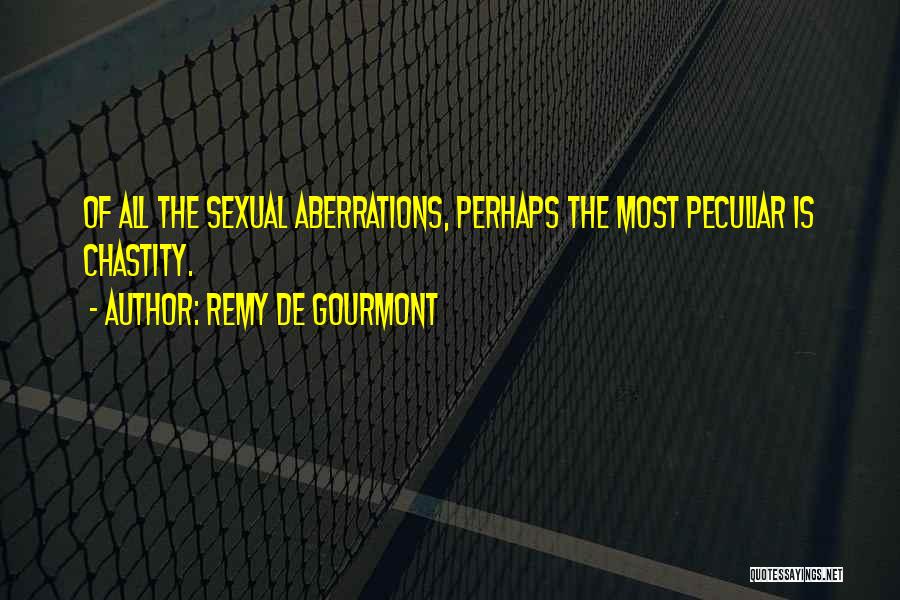 Remy De Gourmont Quotes: Of All The Sexual Aberrations, Perhaps The Most Peculiar Is Chastity.