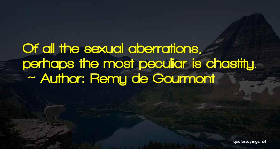 Remy De Gourmont Quotes: Of All The Sexual Aberrations, Perhaps The Most Peculiar Is Chastity.