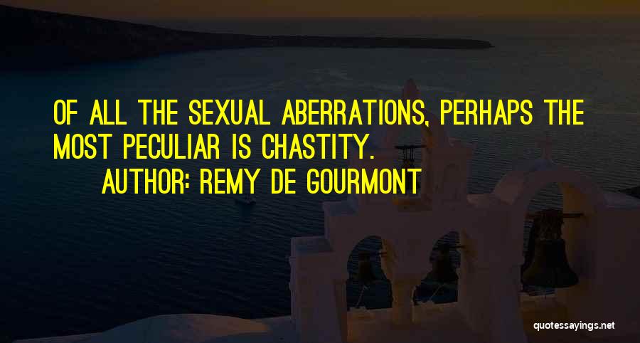 Remy De Gourmont Quotes: Of All The Sexual Aberrations, Perhaps The Most Peculiar Is Chastity.