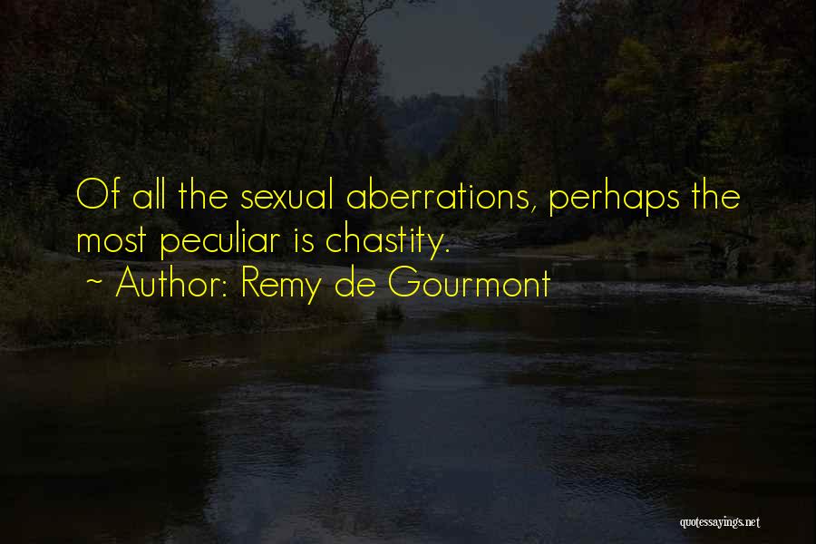 Remy De Gourmont Quotes: Of All The Sexual Aberrations, Perhaps The Most Peculiar Is Chastity.