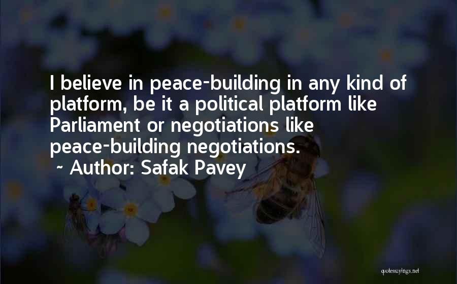 Safak Pavey Quotes: I Believe In Peace-building In Any Kind Of Platform, Be It A Political Platform Like Parliament Or Negotiations Like Peace-building