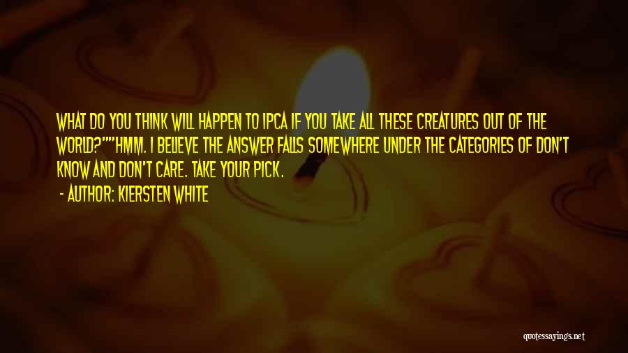 Kiersten White Quotes: What Do You Think Will Happen To Ipca If You Take All These Creatures Out Of The World?hmm. I Believe