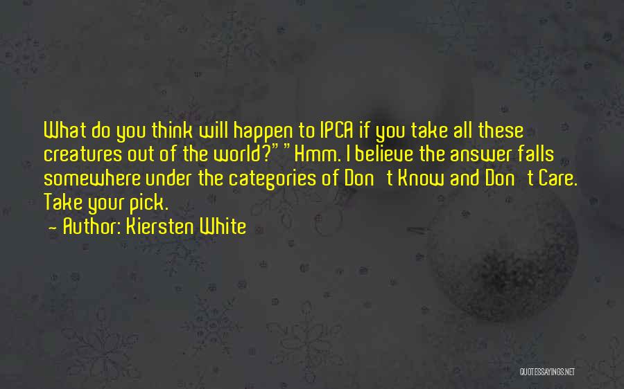 Kiersten White Quotes: What Do You Think Will Happen To Ipca If You Take All These Creatures Out Of The World?hmm. I Believe