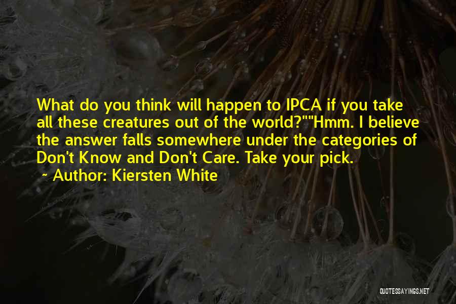 Kiersten White Quotes: What Do You Think Will Happen To Ipca If You Take All These Creatures Out Of The World?hmm. I Believe