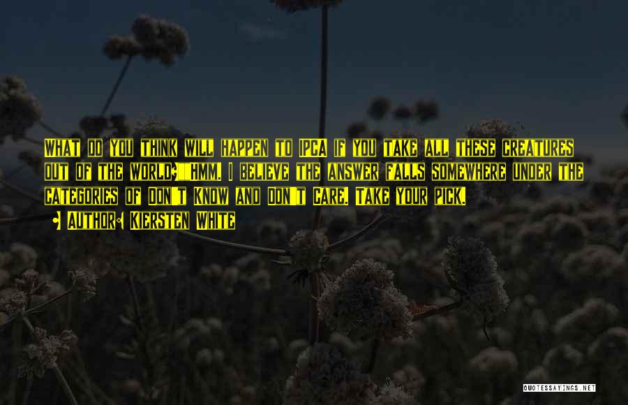 Kiersten White Quotes: What Do You Think Will Happen To Ipca If You Take All These Creatures Out Of The World?hmm. I Believe