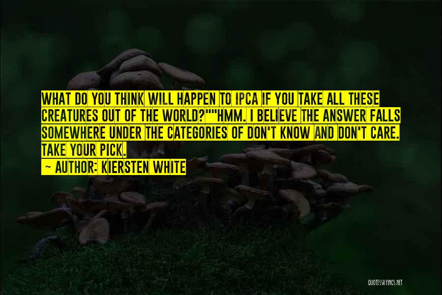 Kiersten White Quotes: What Do You Think Will Happen To Ipca If You Take All These Creatures Out Of The World?hmm. I Believe