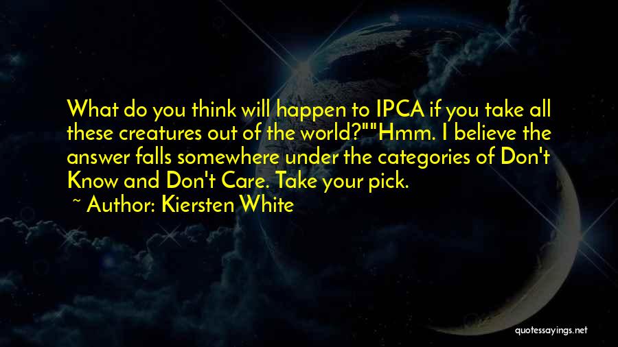 Kiersten White Quotes: What Do You Think Will Happen To Ipca If You Take All These Creatures Out Of The World?hmm. I Believe