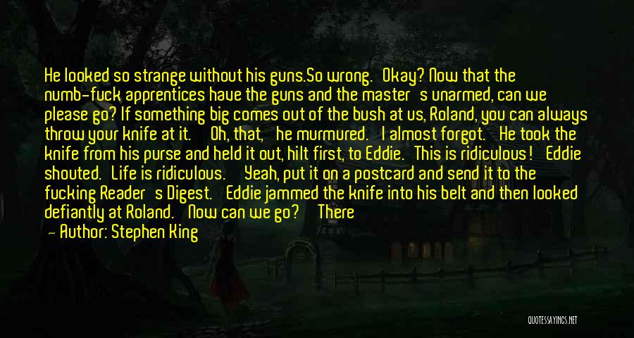 Stephen King Quotes: He Looked So Strange Without His Guns.so Wrong.'okay? Now That The Numb-fuck Apprentices Have The Guns And The Master's Unarmed,