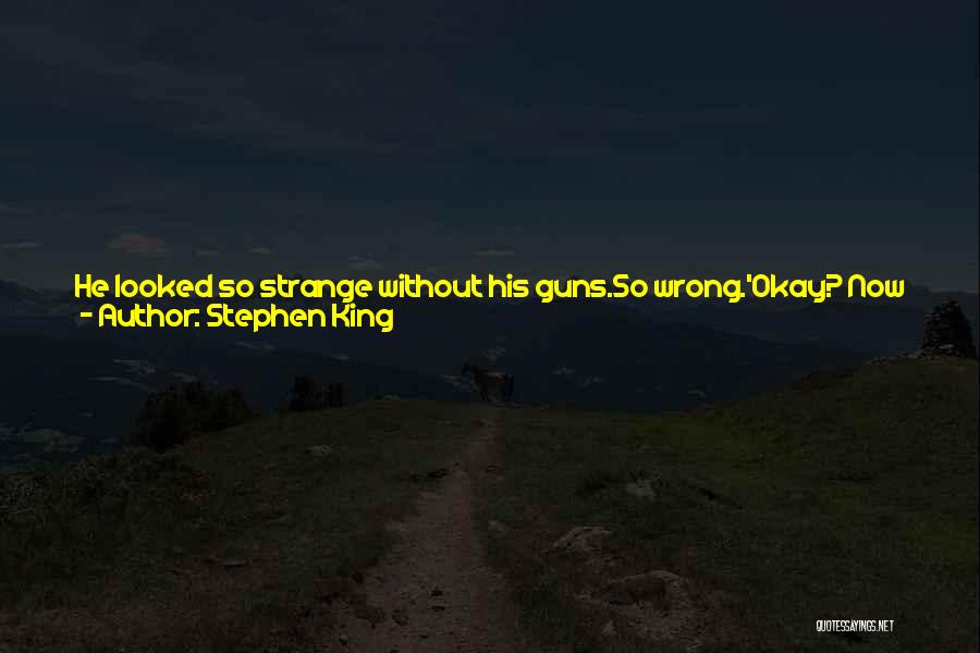 Stephen King Quotes: He Looked So Strange Without His Guns.so Wrong.'okay? Now That The Numb-fuck Apprentices Have The Guns And The Master's Unarmed,