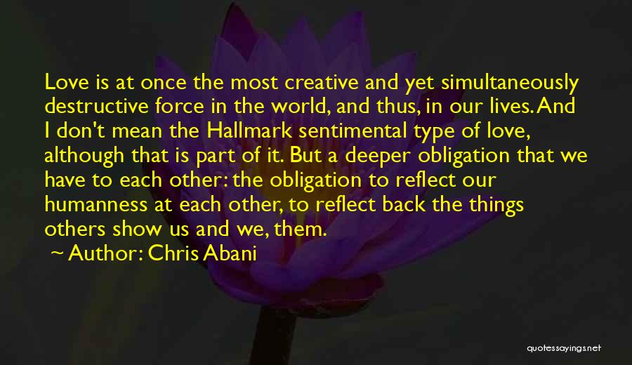 Chris Abani Quotes: Love Is At Once The Most Creative And Yet Simultaneously Destructive Force In The World, And Thus, In Our Lives.