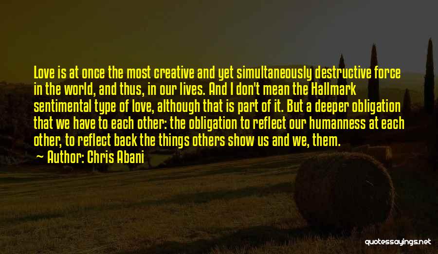 Chris Abani Quotes: Love Is At Once The Most Creative And Yet Simultaneously Destructive Force In The World, And Thus, In Our Lives.