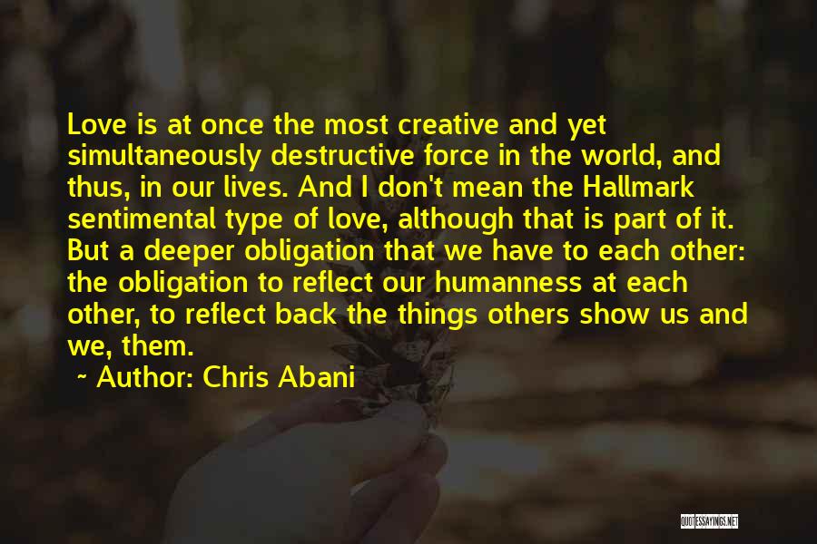 Chris Abani Quotes: Love Is At Once The Most Creative And Yet Simultaneously Destructive Force In The World, And Thus, In Our Lives.