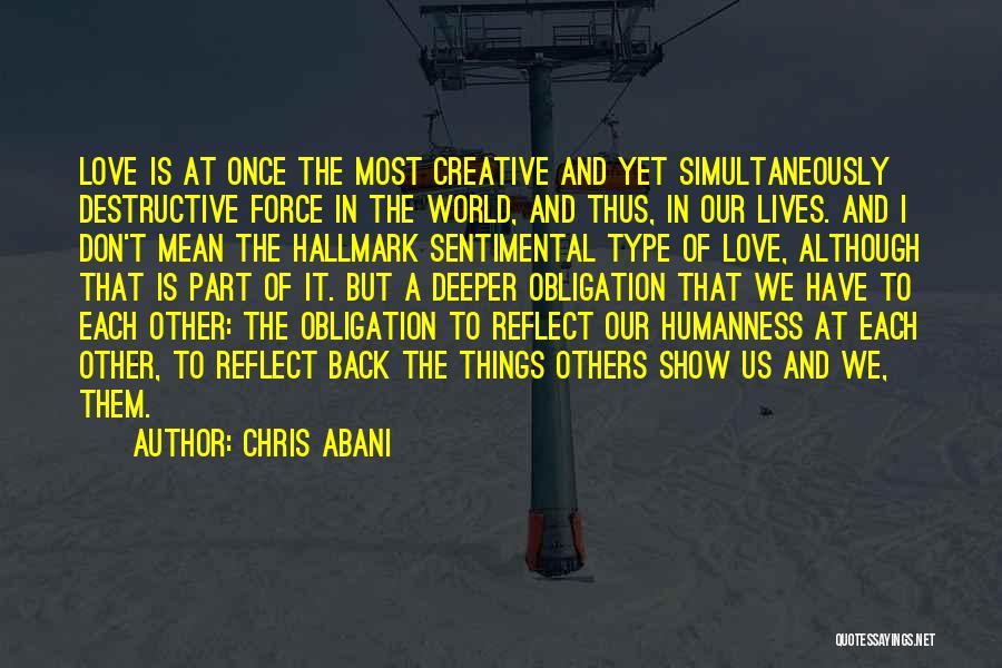 Chris Abani Quotes: Love Is At Once The Most Creative And Yet Simultaneously Destructive Force In The World, And Thus, In Our Lives.