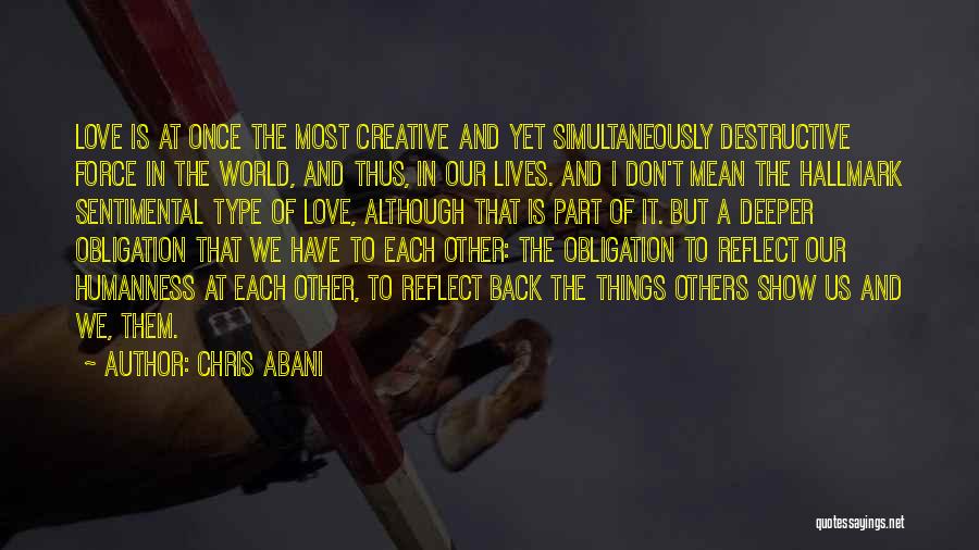 Chris Abani Quotes: Love Is At Once The Most Creative And Yet Simultaneously Destructive Force In The World, And Thus, In Our Lives.