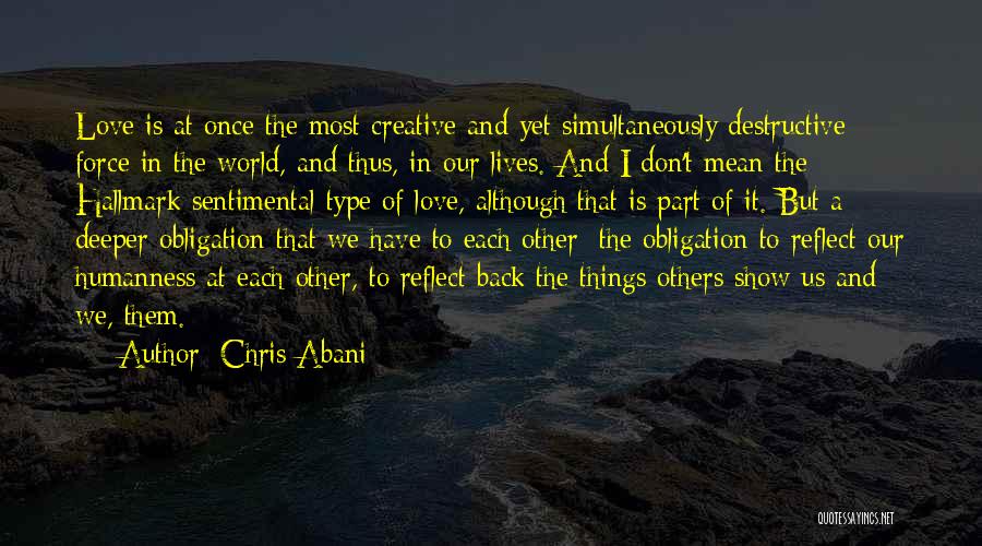 Chris Abani Quotes: Love Is At Once The Most Creative And Yet Simultaneously Destructive Force In The World, And Thus, In Our Lives.