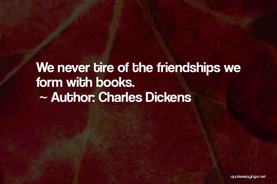 Charles Dickens Quotes: We Never Tire Of The Friendships We Form With Books.