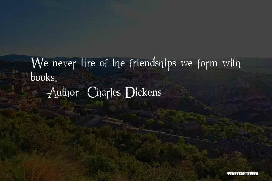 Charles Dickens Quotes: We Never Tire Of The Friendships We Form With Books.