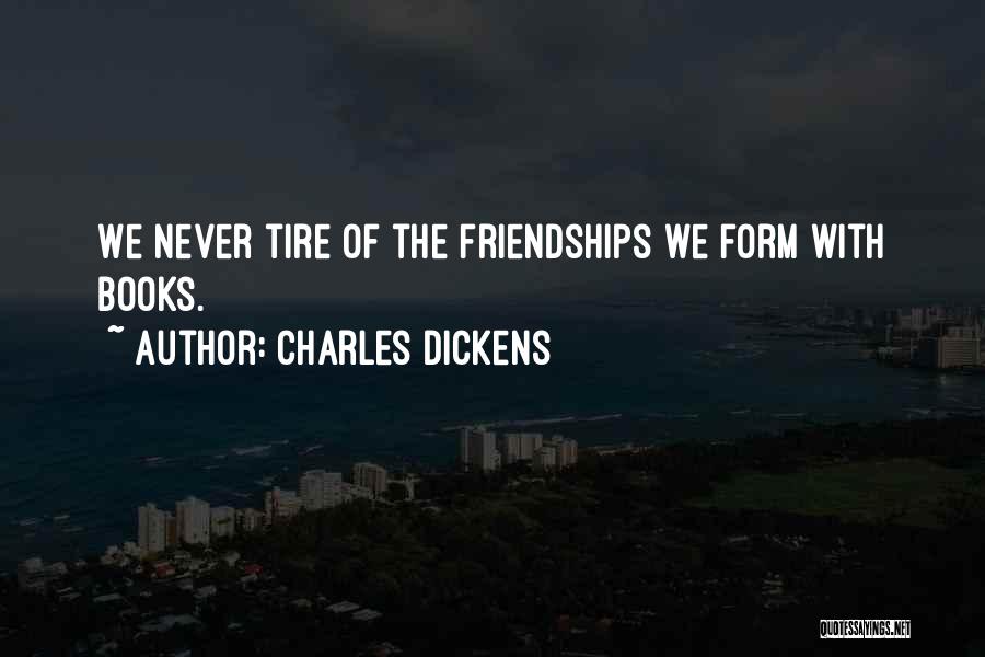 Charles Dickens Quotes: We Never Tire Of The Friendships We Form With Books.