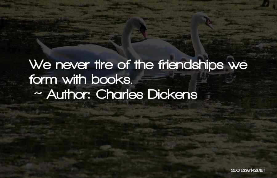 Charles Dickens Quotes: We Never Tire Of The Friendships We Form With Books.