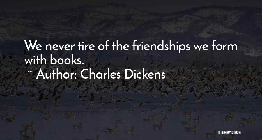 Charles Dickens Quotes: We Never Tire Of The Friendships We Form With Books.
