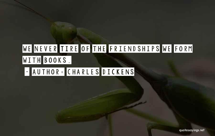 Charles Dickens Quotes: We Never Tire Of The Friendships We Form With Books.