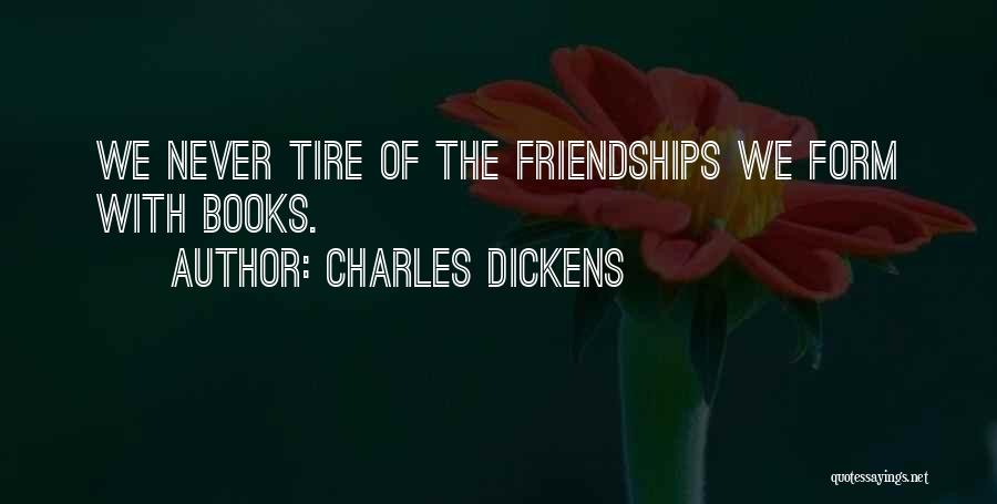 Charles Dickens Quotes: We Never Tire Of The Friendships We Form With Books.