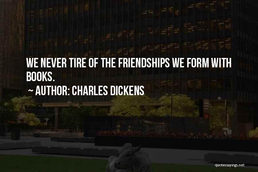 Charles Dickens Quotes: We Never Tire Of The Friendships We Form With Books.