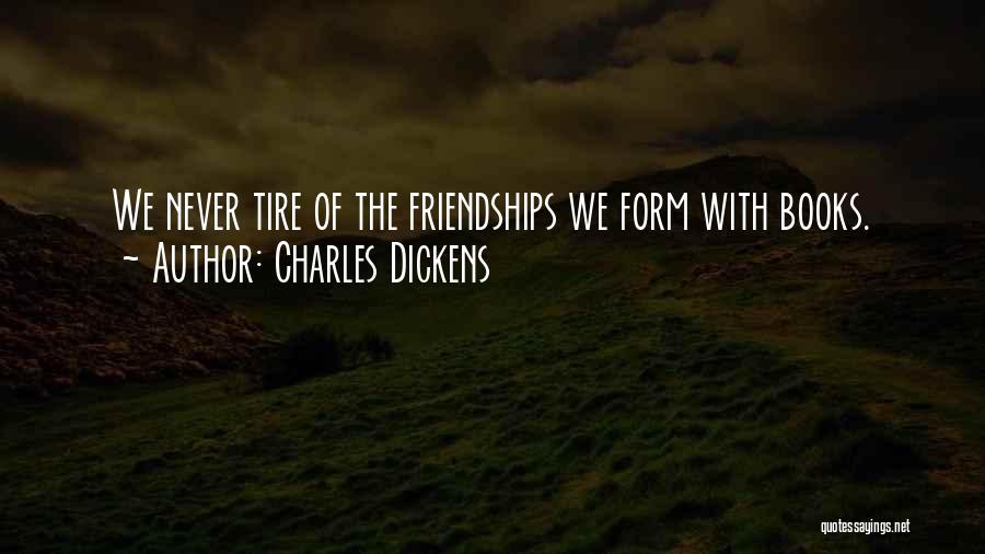 Charles Dickens Quotes: We Never Tire Of The Friendships We Form With Books.