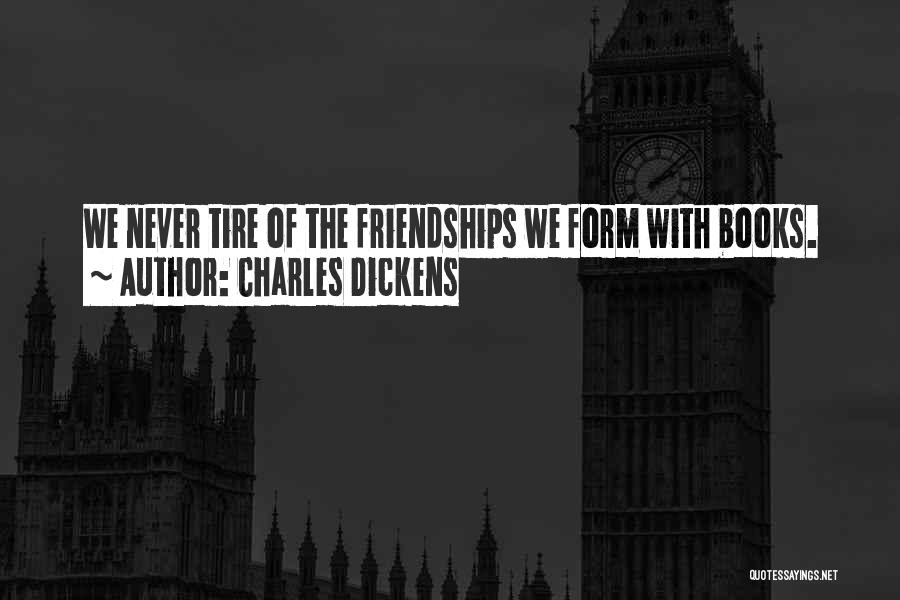 Charles Dickens Quotes: We Never Tire Of The Friendships We Form With Books.