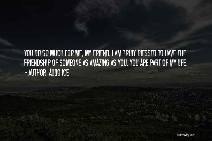 Auliq Ice Quotes: You Do So Much For Me, My Friend. I Am Truly Blessed To Have The Friendship Of Someone As Amazing