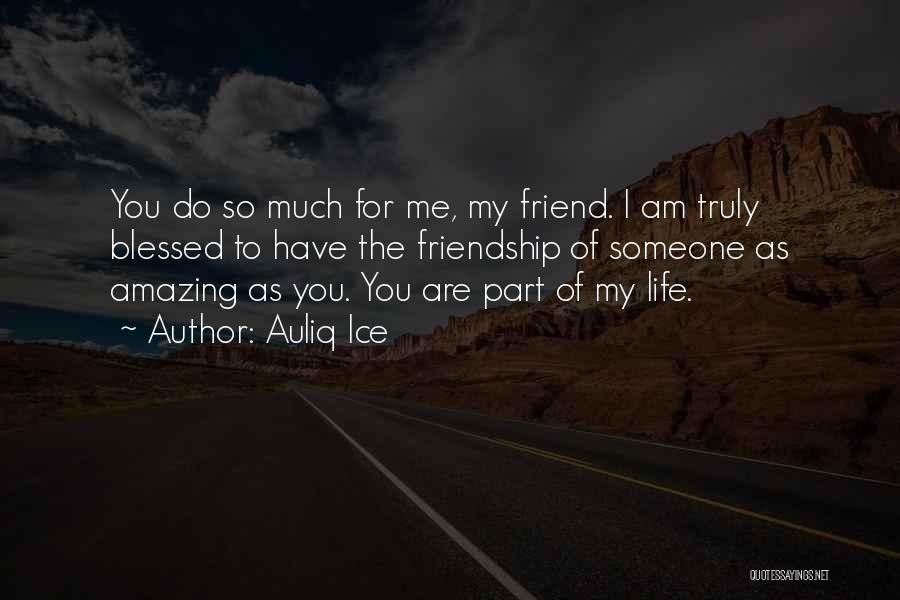 Auliq Ice Quotes: You Do So Much For Me, My Friend. I Am Truly Blessed To Have The Friendship Of Someone As Amazing