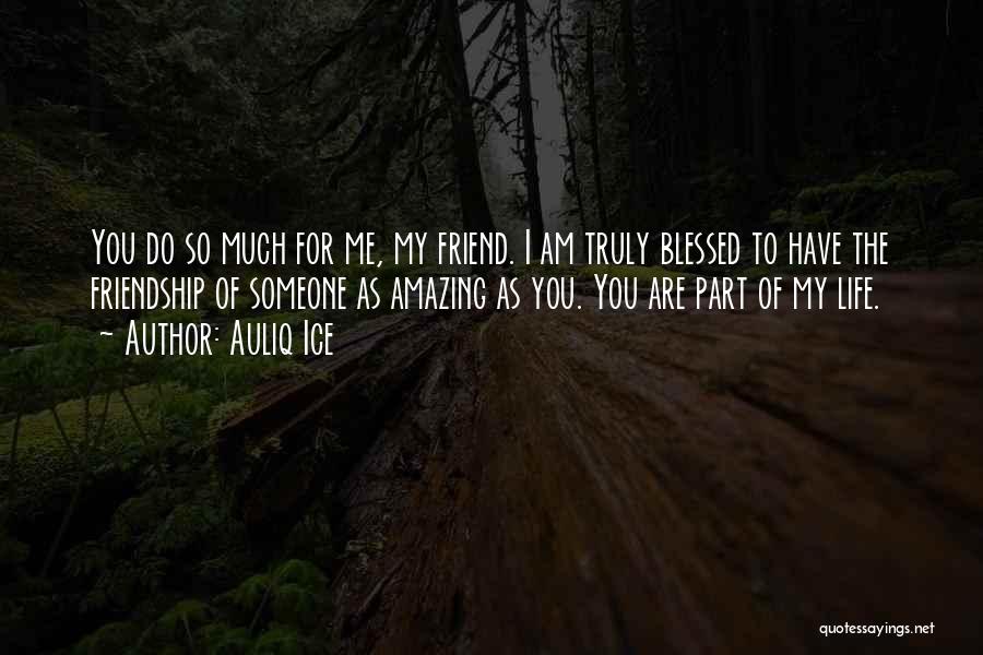 Auliq Ice Quotes: You Do So Much For Me, My Friend. I Am Truly Blessed To Have The Friendship Of Someone As Amazing