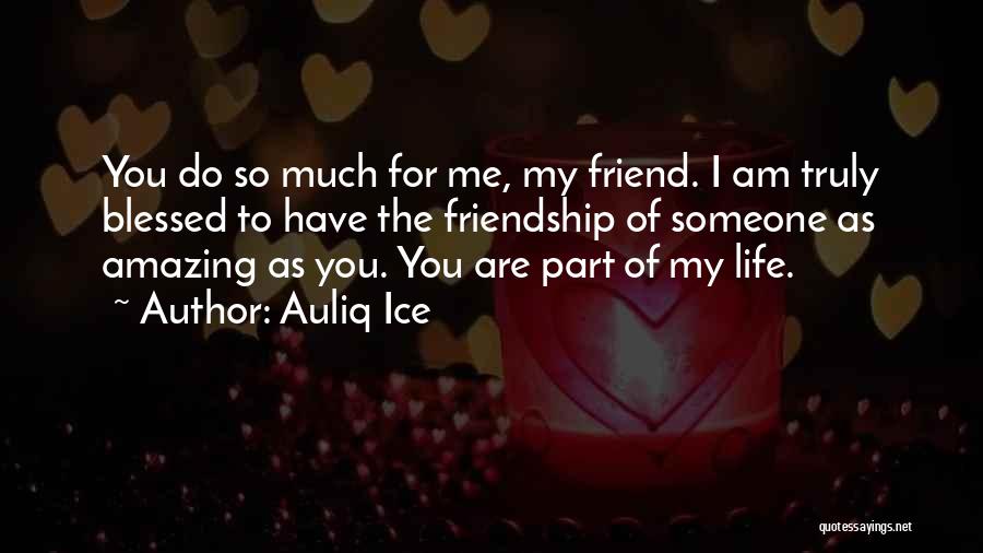 Auliq Ice Quotes: You Do So Much For Me, My Friend. I Am Truly Blessed To Have The Friendship Of Someone As Amazing