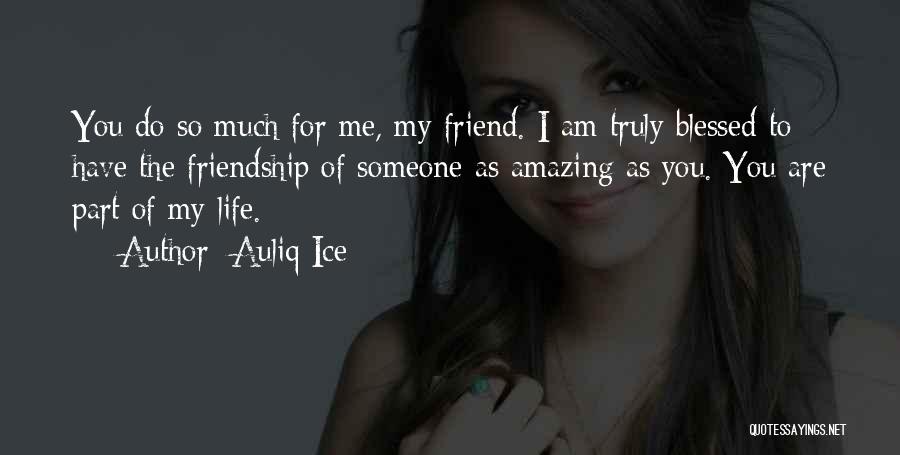 Auliq Ice Quotes: You Do So Much For Me, My Friend. I Am Truly Blessed To Have The Friendship Of Someone As Amazing