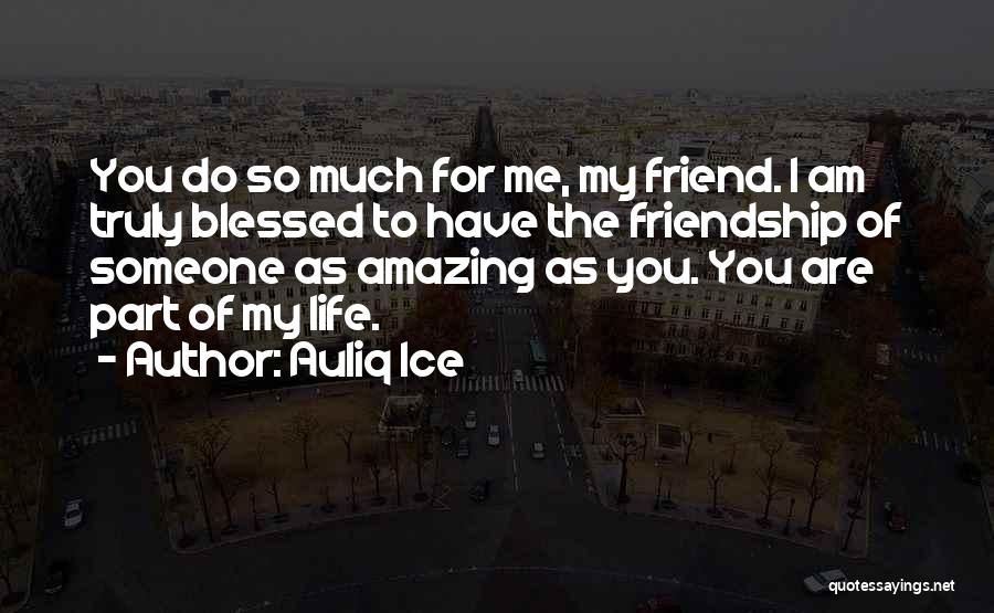 Auliq Ice Quotes: You Do So Much For Me, My Friend. I Am Truly Blessed To Have The Friendship Of Someone As Amazing