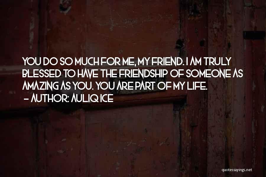 Auliq Ice Quotes: You Do So Much For Me, My Friend. I Am Truly Blessed To Have The Friendship Of Someone As Amazing