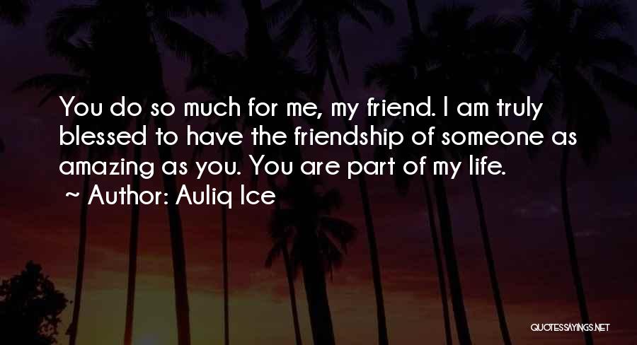 Auliq Ice Quotes: You Do So Much For Me, My Friend. I Am Truly Blessed To Have The Friendship Of Someone As Amazing