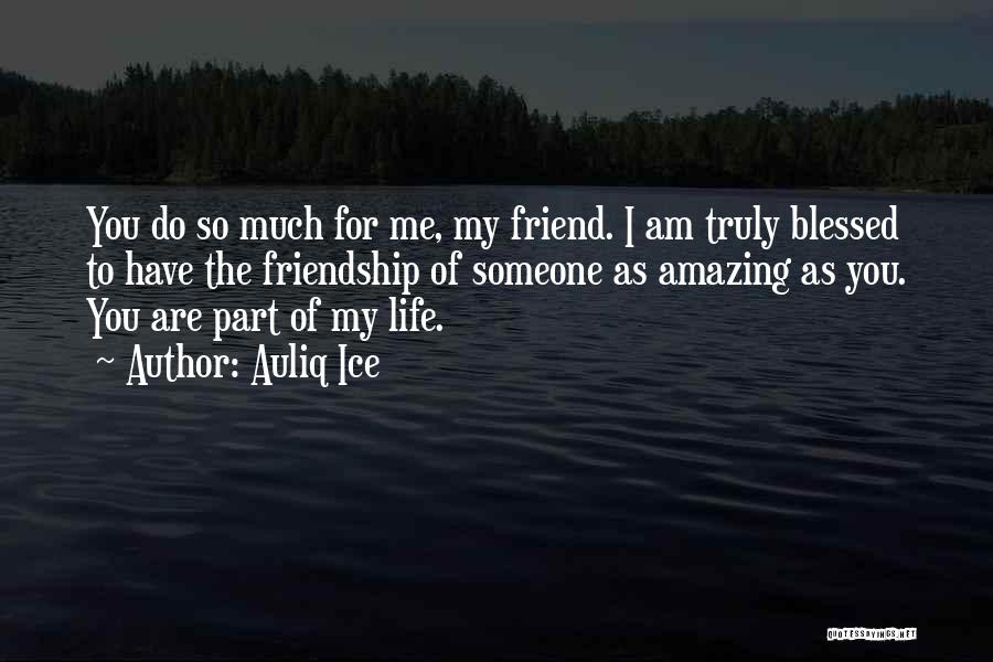 Auliq Ice Quotes: You Do So Much For Me, My Friend. I Am Truly Blessed To Have The Friendship Of Someone As Amazing