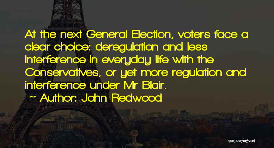 John Redwood Quotes: At The Next General Election, Voters Face A Clear Choice: Deregulation And Less Interference In Everyday Life With The Conservatives,