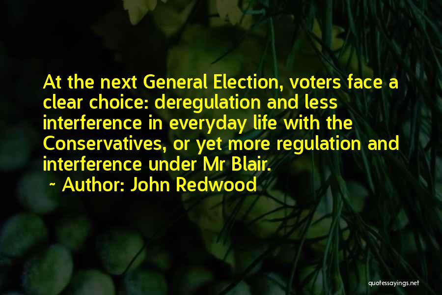 John Redwood Quotes: At The Next General Election, Voters Face A Clear Choice: Deregulation And Less Interference In Everyday Life With The Conservatives,