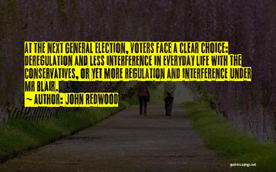 John Redwood Quotes: At The Next General Election, Voters Face A Clear Choice: Deregulation And Less Interference In Everyday Life With The Conservatives,