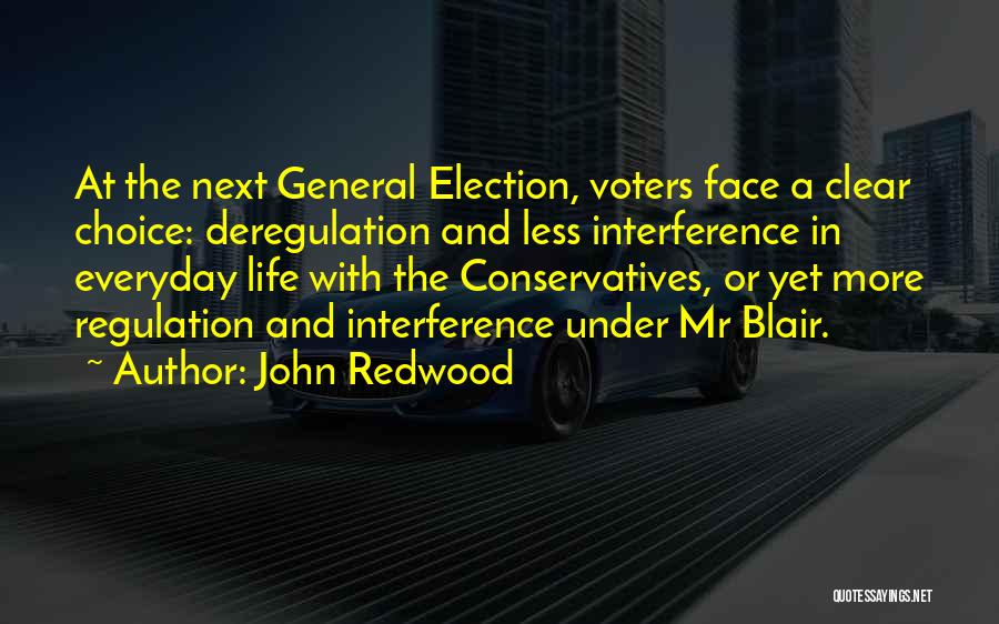 John Redwood Quotes: At The Next General Election, Voters Face A Clear Choice: Deregulation And Less Interference In Everyday Life With The Conservatives,