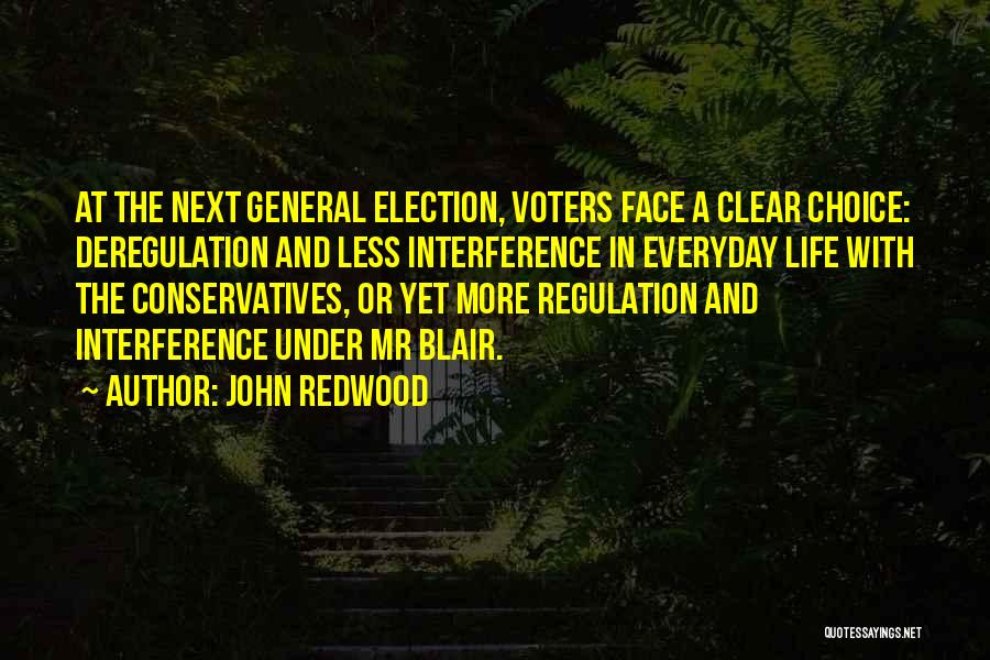 John Redwood Quotes: At The Next General Election, Voters Face A Clear Choice: Deregulation And Less Interference In Everyday Life With The Conservatives,