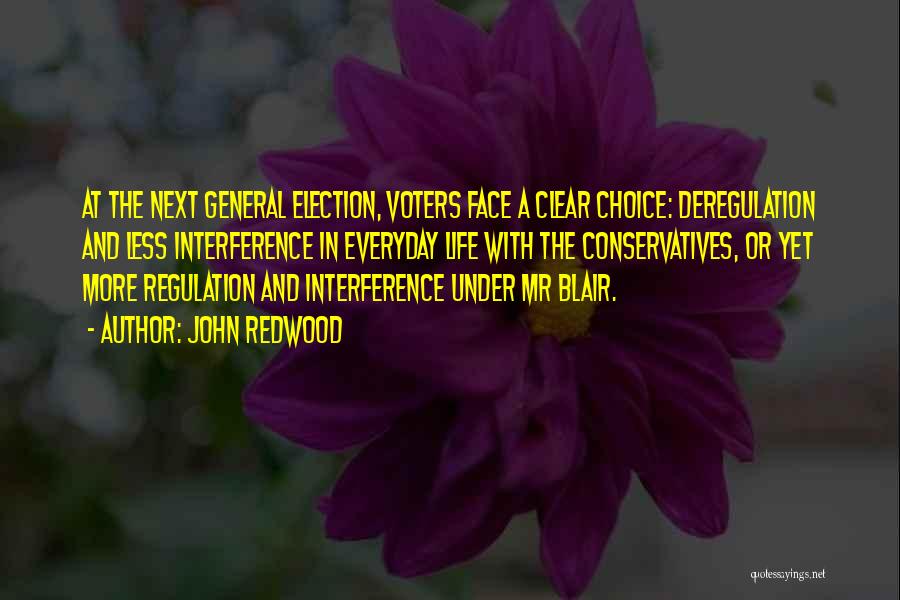 John Redwood Quotes: At The Next General Election, Voters Face A Clear Choice: Deregulation And Less Interference In Everyday Life With The Conservatives,