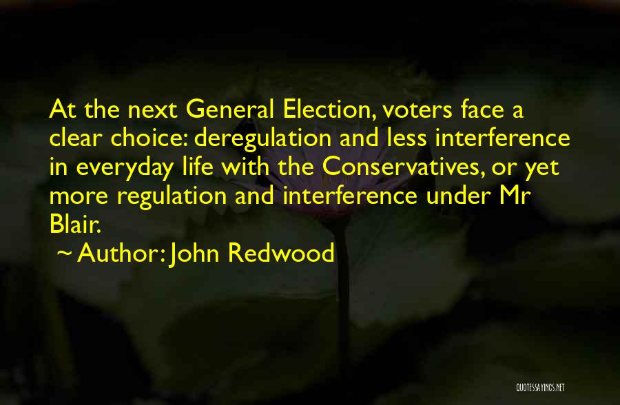 John Redwood Quotes: At The Next General Election, Voters Face A Clear Choice: Deregulation And Less Interference In Everyday Life With The Conservatives,